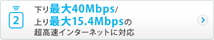 2.下り最大40Mbps/上り最大15.4Mbpsの超高速インターネットに対応
