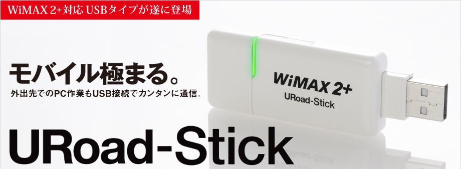 WimMAX 2+ 対応 USBタイプが遂に登場 モバイル極まる。 外出先でのPC作業もUSB接続でカンタンに通信。 URoad-Stick